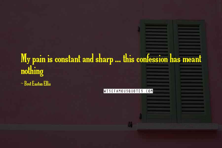 Bret Easton Ellis Quotes: My pain is constant and sharp ... this confession has meant nothing