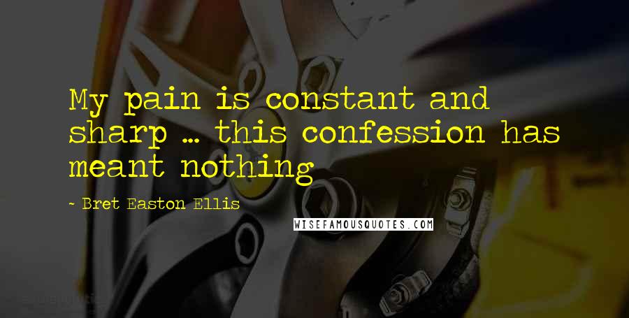 Bret Easton Ellis Quotes: My pain is constant and sharp ... this confession has meant nothing