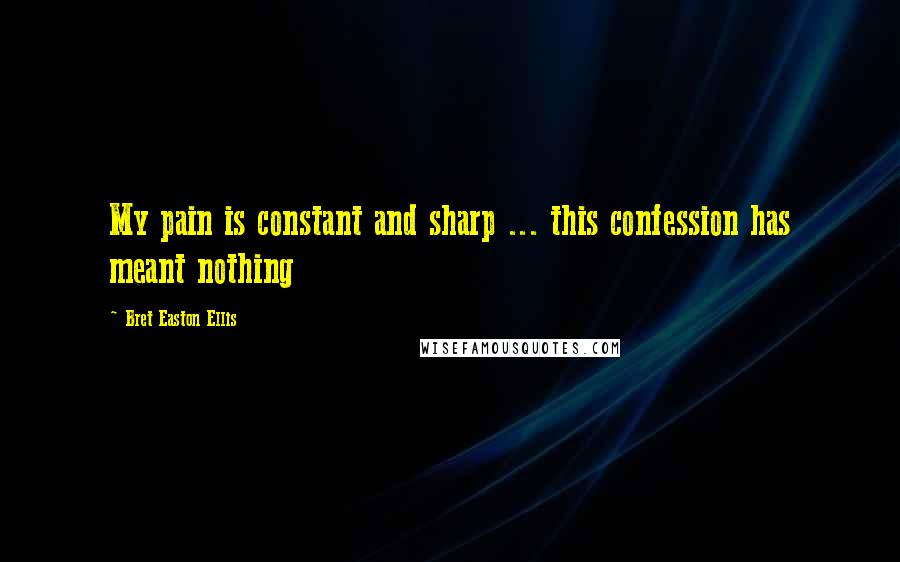 Bret Easton Ellis Quotes: My pain is constant and sharp ... this confession has meant nothing