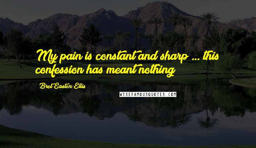 Bret Easton Ellis Quotes: My pain is constant and sharp ... this confession has meant nothing