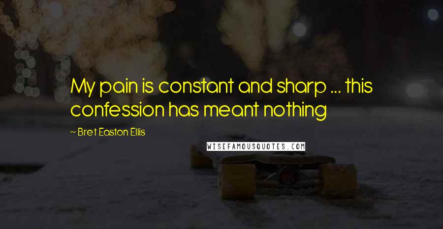 Bret Easton Ellis Quotes: My pain is constant and sharp ... this confession has meant nothing