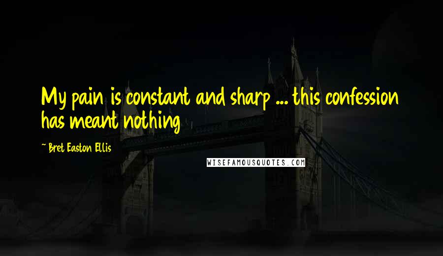 Bret Easton Ellis Quotes: My pain is constant and sharp ... this confession has meant nothing