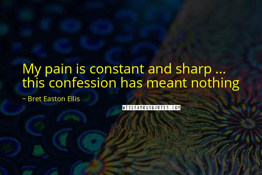 Bret Easton Ellis Quotes: My pain is constant and sharp ... this confession has meant nothing