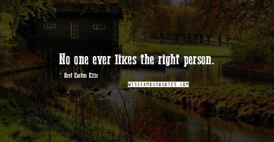 Bret Easton Ellis Quotes: No one ever likes the right person.