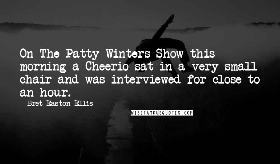 Bret Easton Ellis Quotes: On The Patty Winters Show this morning a Cheerio sat in a very small chair and was interviewed for close to an hour.