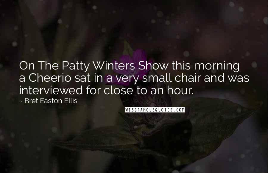 Bret Easton Ellis Quotes: On The Patty Winters Show this morning a Cheerio sat in a very small chair and was interviewed for close to an hour.