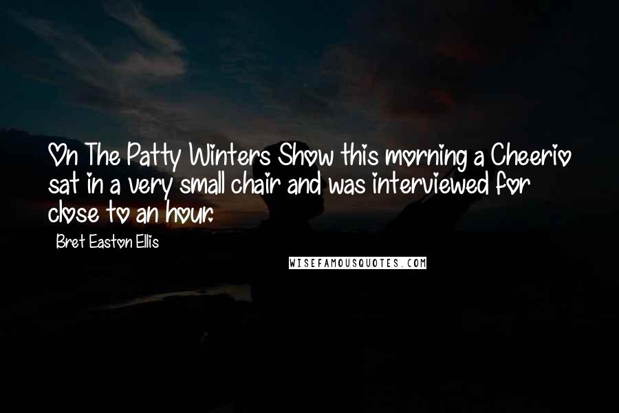 Bret Easton Ellis Quotes: On The Patty Winters Show this morning a Cheerio sat in a very small chair and was interviewed for close to an hour.