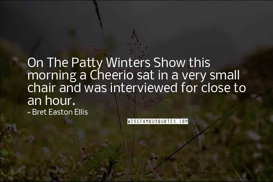 Bret Easton Ellis Quotes: On The Patty Winters Show this morning a Cheerio sat in a very small chair and was interviewed for close to an hour.