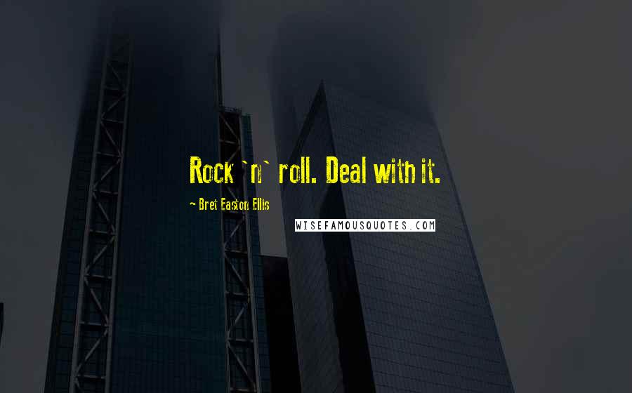 Bret Easton Ellis Quotes: Rock 'n' roll. Deal with it.