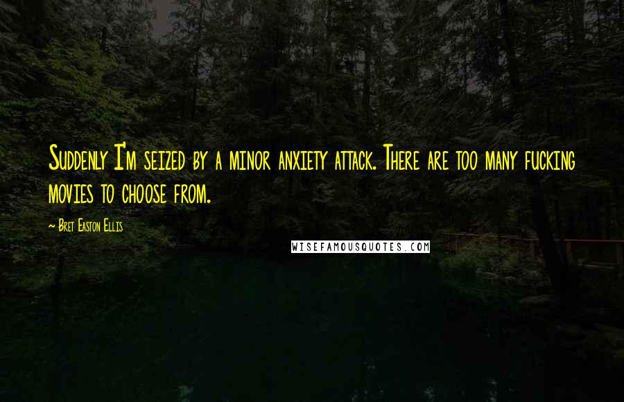Bret Easton Ellis Quotes: Suddenly I'm seized by a minor anxiety attack. There are too many fucking movies to choose from.