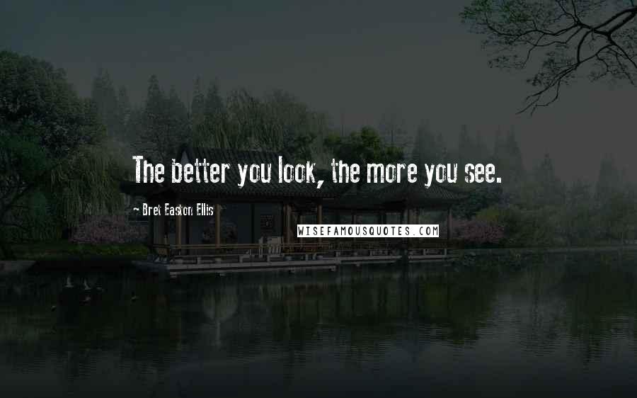 Bret Easton Ellis Quotes: The better you look, the more you see.