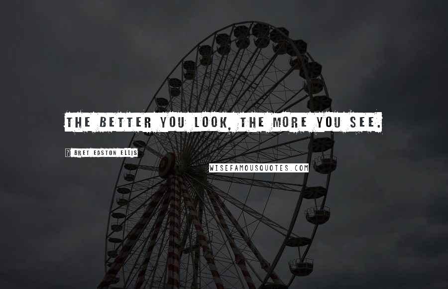 Bret Easton Ellis Quotes: The better you look, the more you see.