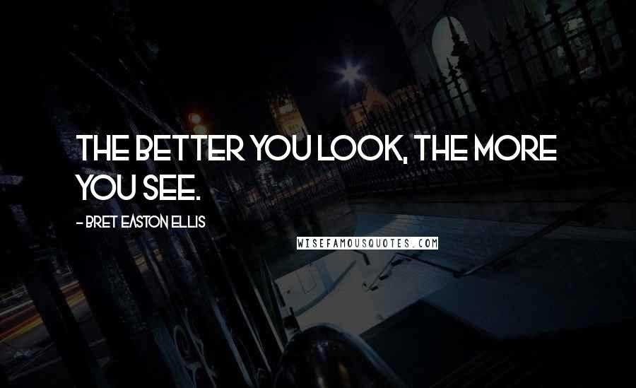 Bret Easton Ellis Quotes: The better you look, the more you see.
