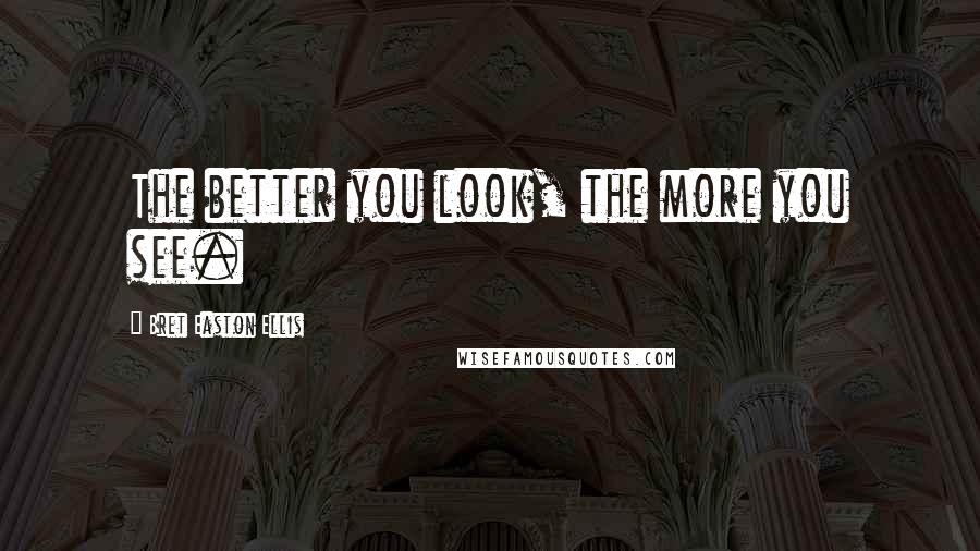 Bret Easton Ellis Quotes: The better you look, the more you see.