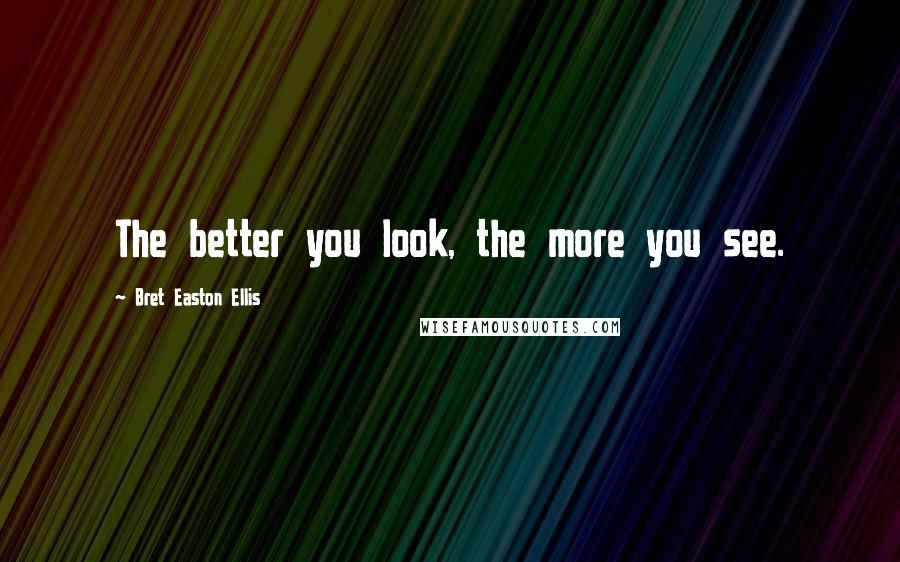 Bret Easton Ellis Quotes: The better you look, the more you see.