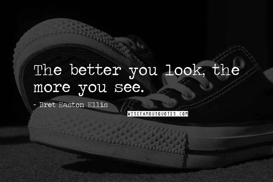 Bret Easton Ellis Quotes: The better you look, the more you see.