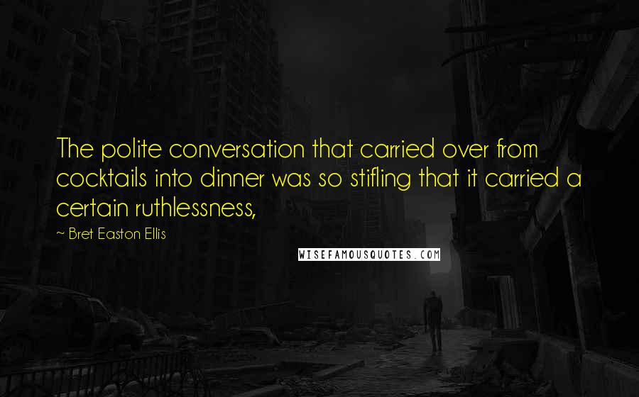Bret Easton Ellis Quotes: The polite conversation that carried over from cocktails into dinner was so stifling that it carried a certain ruthlessness,