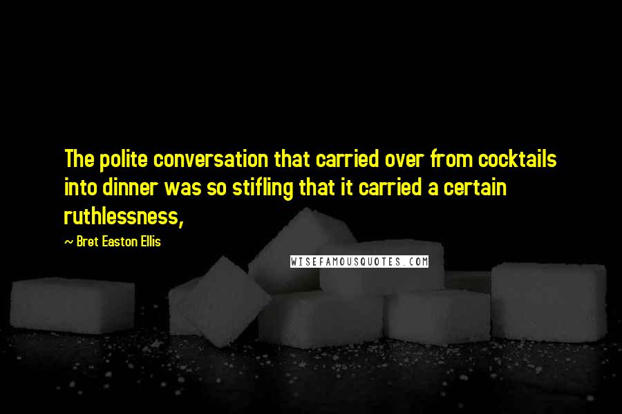 Bret Easton Ellis Quotes: The polite conversation that carried over from cocktails into dinner was so stifling that it carried a certain ruthlessness,