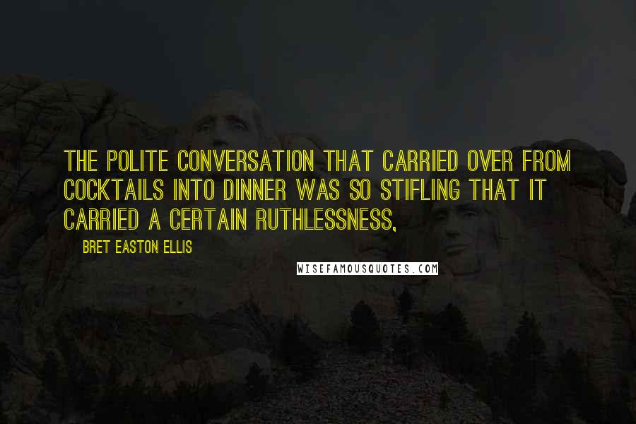Bret Easton Ellis Quotes: The polite conversation that carried over from cocktails into dinner was so stifling that it carried a certain ruthlessness,