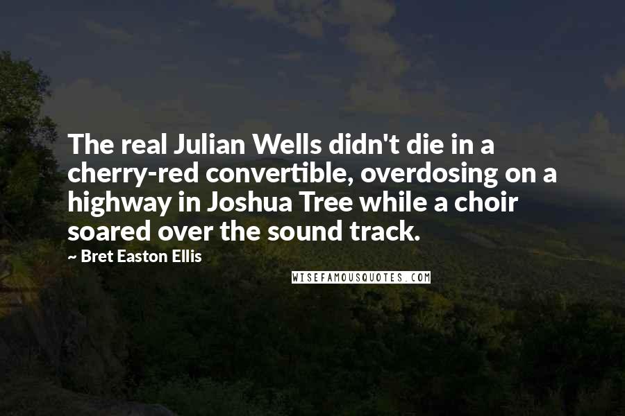 Bret Easton Ellis Quotes: The real Julian Wells didn't die in a cherry-red convertible, overdosing on a highway in Joshua Tree while a choir soared over the sound track.