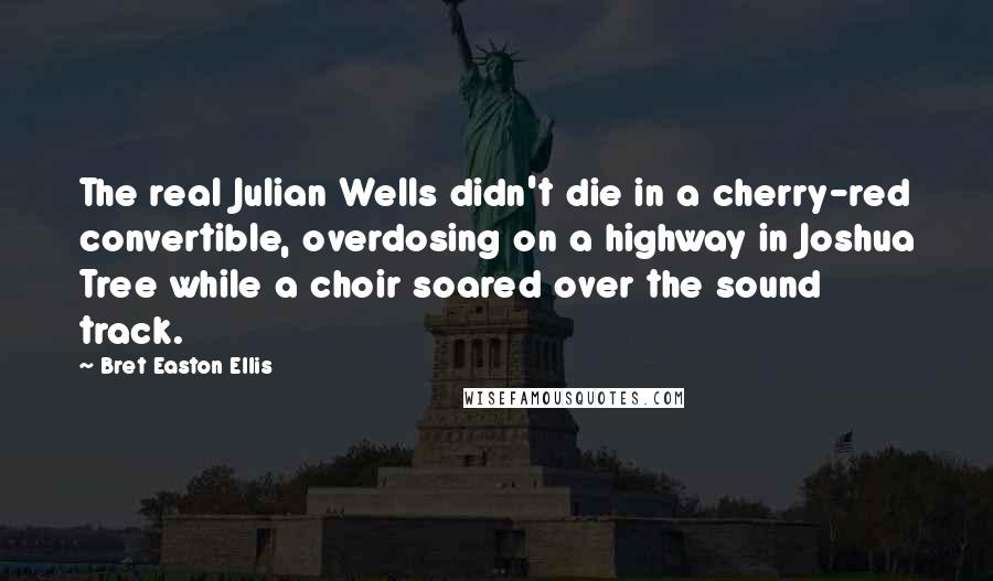 Bret Easton Ellis Quotes: The real Julian Wells didn't die in a cherry-red convertible, overdosing on a highway in Joshua Tree while a choir soared over the sound track.