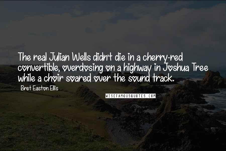 Bret Easton Ellis Quotes: The real Julian Wells didn't die in a cherry-red convertible, overdosing on a highway in Joshua Tree while a choir soared over the sound track.