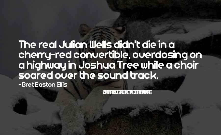Bret Easton Ellis Quotes: The real Julian Wells didn't die in a cherry-red convertible, overdosing on a highway in Joshua Tree while a choir soared over the sound track.