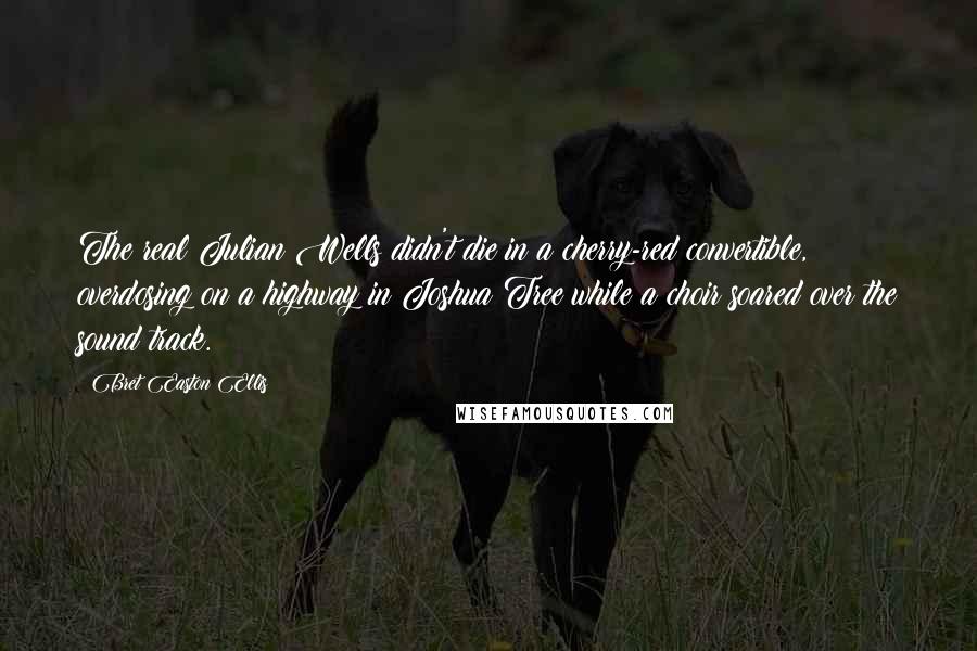 Bret Easton Ellis Quotes: The real Julian Wells didn't die in a cherry-red convertible, overdosing on a highway in Joshua Tree while a choir soared over the sound track.
