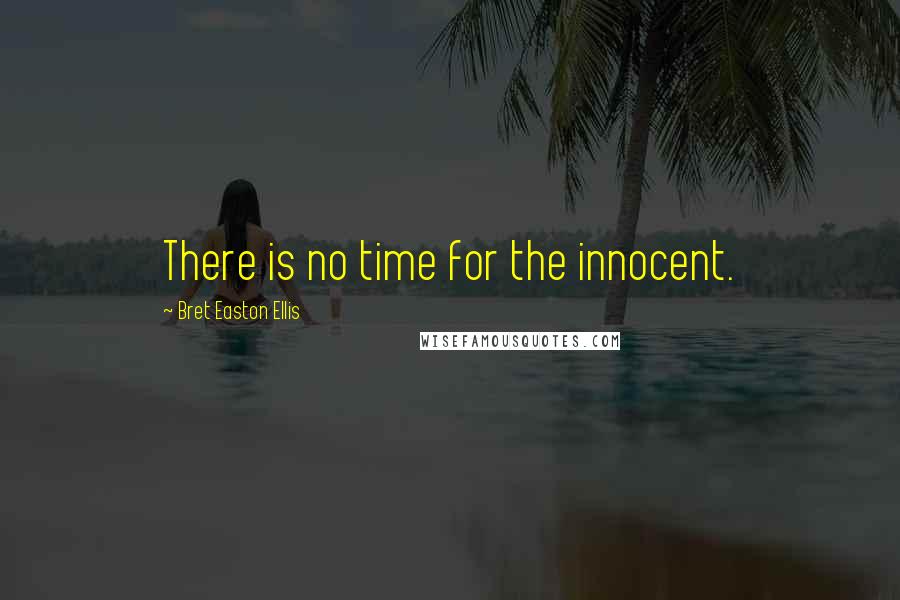 Bret Easton Ellis Quotes: There is no time for the innocent.