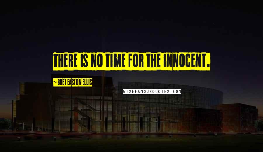 Bret Easton Ellis Quotes: There is no time for the innocent.