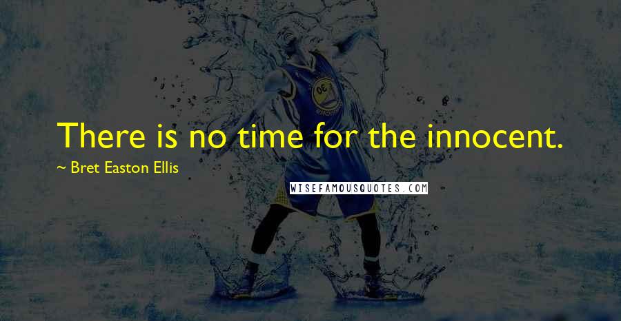 Bret Easton Ellis Quotes: There is no time for the innocent.