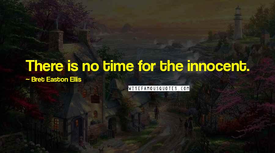 Bret Easton Ellis Quotes: There is no time for the innocent.
