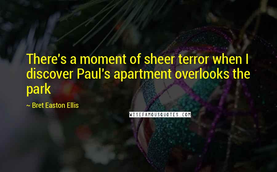 Bret Easton Ellis Quotes: There's a moment of sheer terror when I discover Paul's apartment overlooks the park