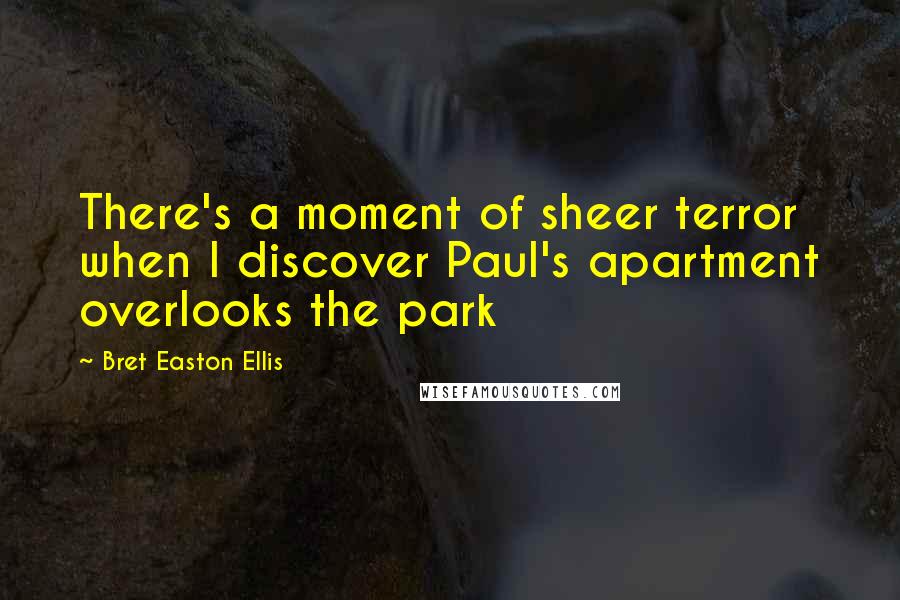 Bret Easton Ellis Quotes: There's a moment of sheer terror when I discover Paul's apartment overlooks the park