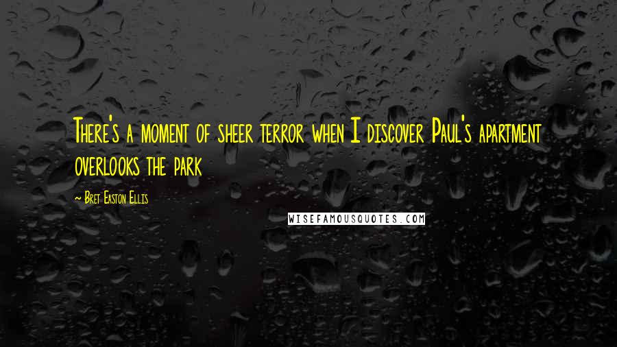 Bret Easton Ellis Quotes: There's a moment of sheer terror when I discover Paul's apartment overlooks the park