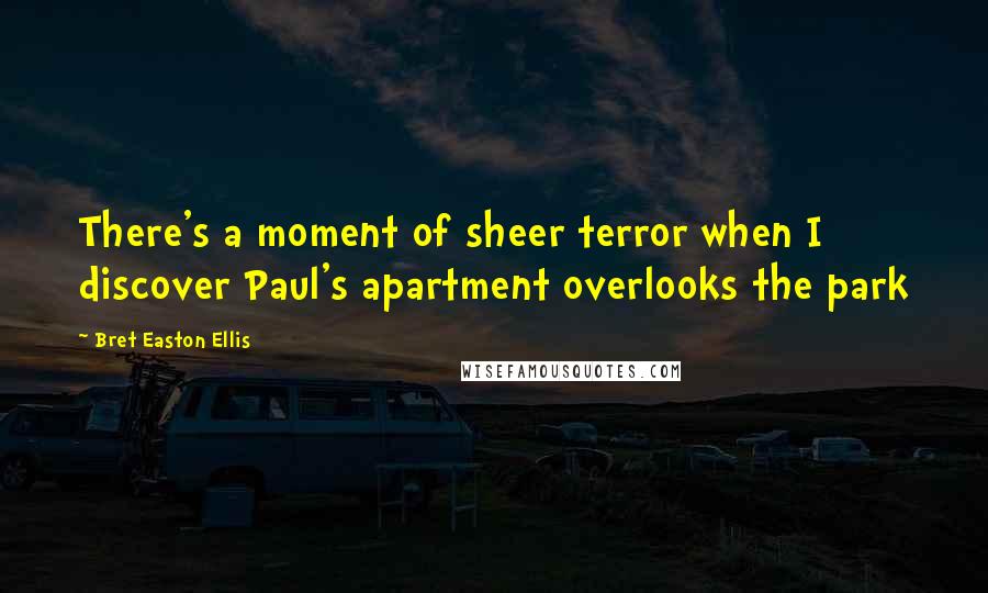 Bret Easton Ellis Quotes: There's a moment of sheer terror when I discover Paul's apartment overlooks the park
