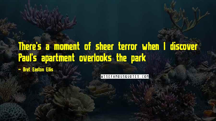Bret Easton Ellis Quotes: There's a moment of sheer terror when I discover Paul's apartment overlooks the park