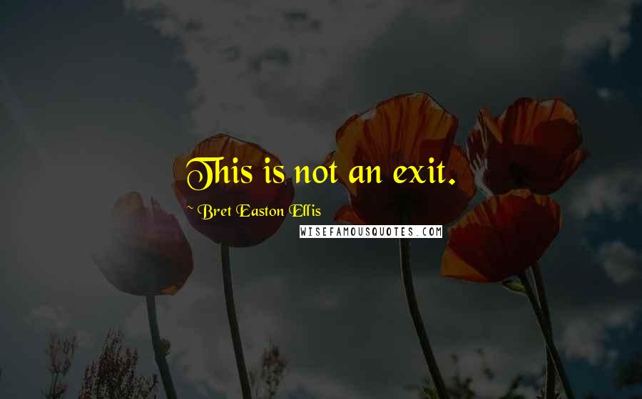 Bret Easton Ellis Quotes: This is not an exit.