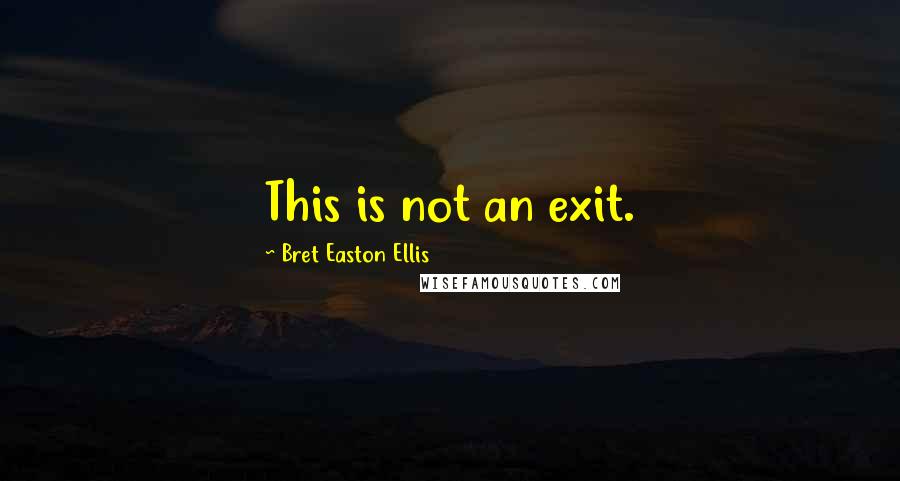 Bret Easton Ellis Quotes: This is not an exit.