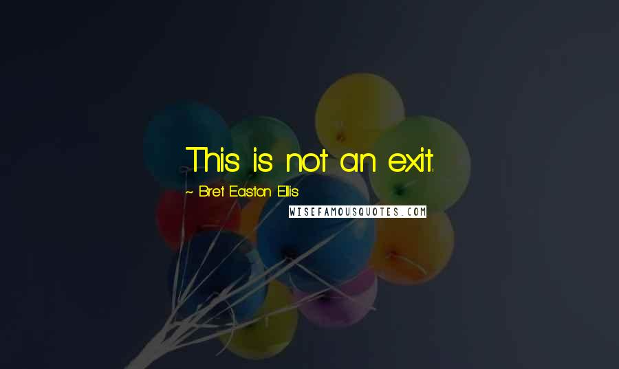 Bret Easton Ellis Quotes: This is not an exit.