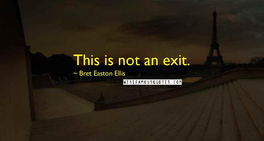 Bret Easton Ellis Quotes: This is not an exit.