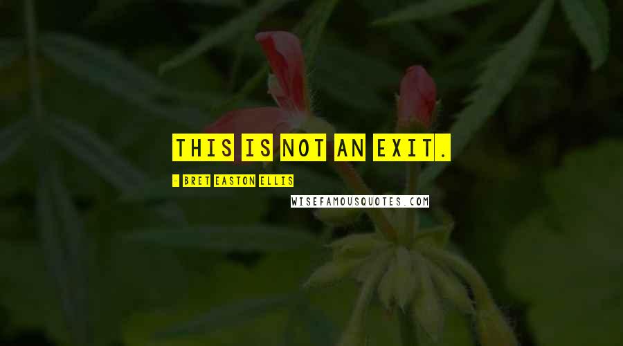 Bret Easton Ellis Quotes: This is not an exit.