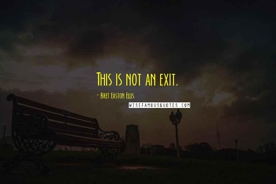 Bret Easton Ellis Quotes: This is not an exit.