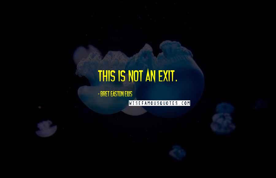 Bret Easton Ellis Quotes: This is not an exit.