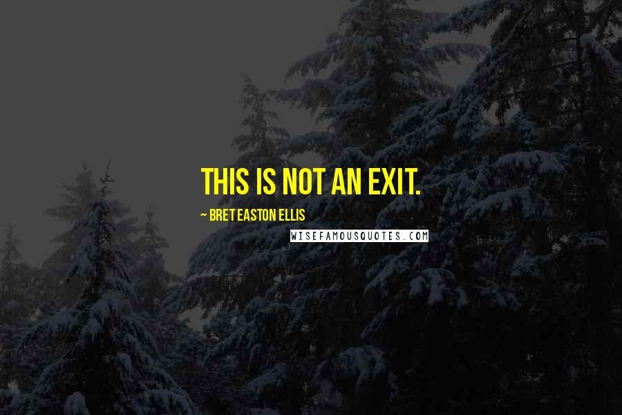 Bret Easton Ellis Quotes: This is not an exit.