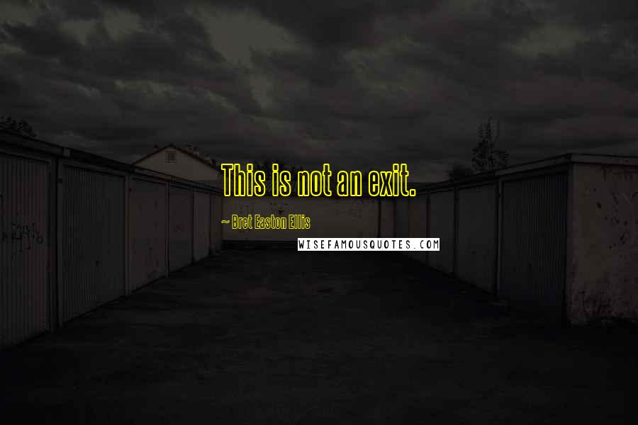 Bret Easton Ellis Quotes: This is not an exit.