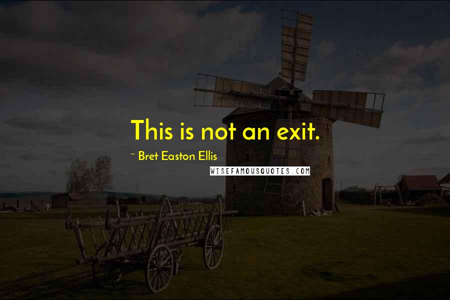 Bret Easton Ellis Quotes: This is not an exit.