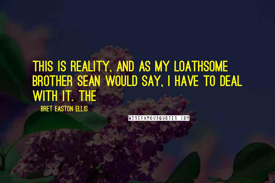 Bret Easton Ellis Quotes: This is reality, and as my loathsome brother Sean would say, I have to deal with it. The