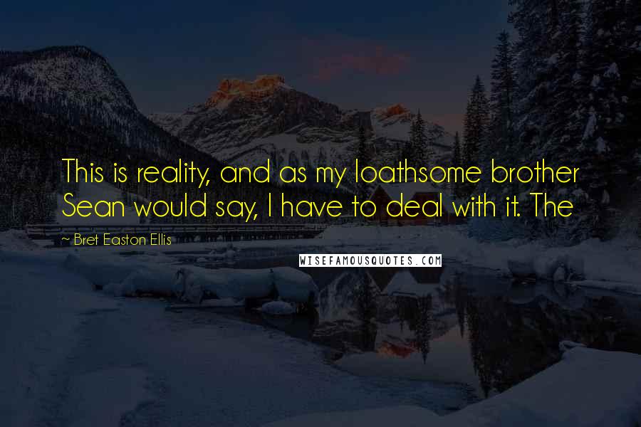 Bret Easton Ellis Quotes: This is reality, and as my loathsome brother Sean would say, I have to deal with it. The