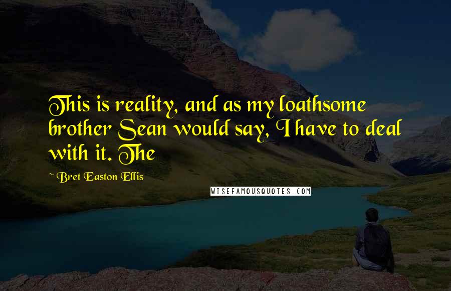 Bret Easton Ellis Quotes: This is reality, and as my loathsome brother Sean would say, I have to deal with it. The